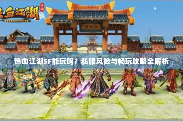 热血江湖SF能玩吗？私服风险与畅玩攻略全解析