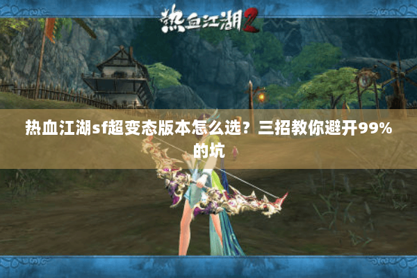 热血江湖sf超变态版本怎么选？三招教你避开99%的坑