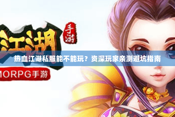 热血江湖私服能不能玩？资深玩家亲测避坑指南