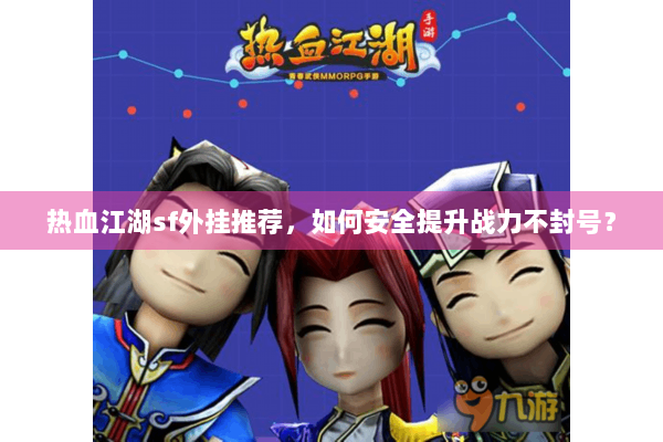 热血江湖sf外挂推荐，如何安全提升战力不封号？