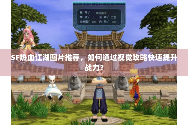 SF热血江湖图片推荐，如何通过视觉攻略快速提升战力？