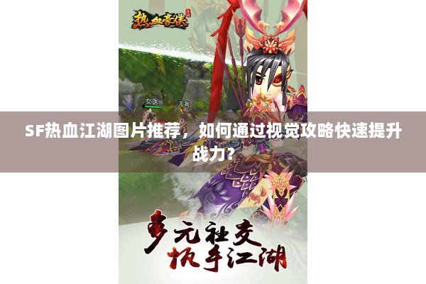 SF热血江湖图片推荐，如何通过视觉攻略快速提升战力？