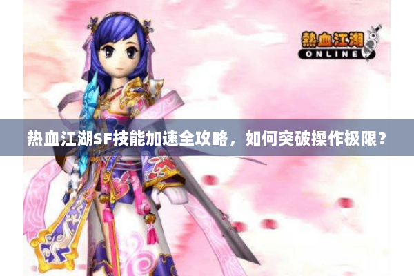 热血江湖SF技能加速全攻略，如何突破操作极限？