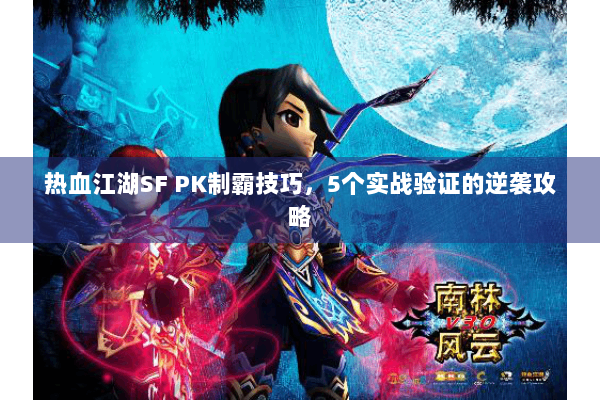 热血江湖SF PK制霸技巧，5个实战验证的逆袭攻略