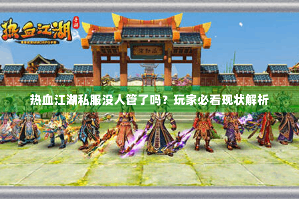 热血江湖私服没人管了吗？玩家必看现状解析
