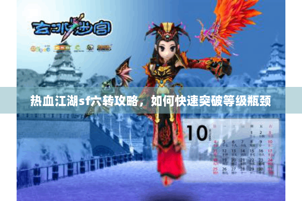 热血江湖sf六转攻略，如何快速突破等级瓶颈