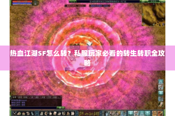 热血江湖SF怎么转？私服玩家必看的转生转职全攻略