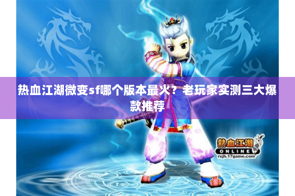 热血江湖微变sf哪个版本最火？老玩家实测三大爆款推荐