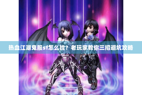 热血江湖鬼服sf怎么找？老玩家教你三招避坑攻略
