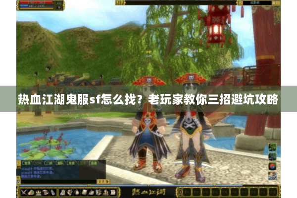 热血江湖鬼服sf怎么找？老玩家教你三招避坑攻略