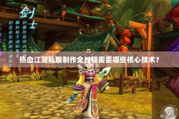 热血江湖私服制作全过程需要哪些核心技术？