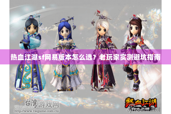 热血江湖sf网易版本怎么选？老玩家实测避坑指南