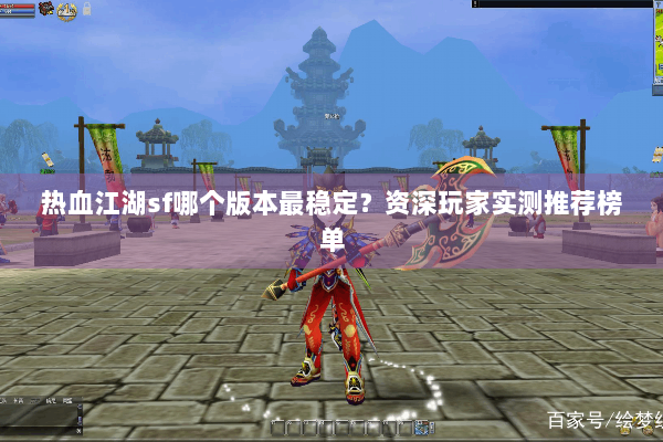 热血江湖sf哪个版本最稳定？资深玩家实测推荐榜单