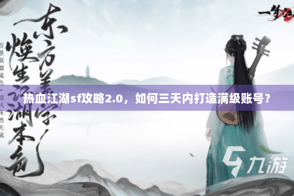 热血江湖sf攻略2.0，如何三天内打造满级账号？