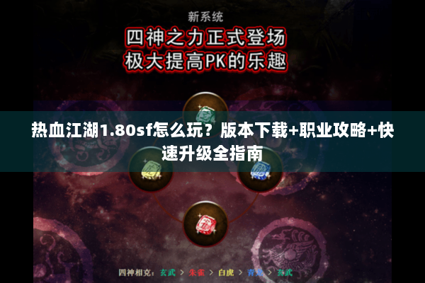 热血江湖1.80sf怎么玩？版本下载+职业攻略+快速升级全指南
