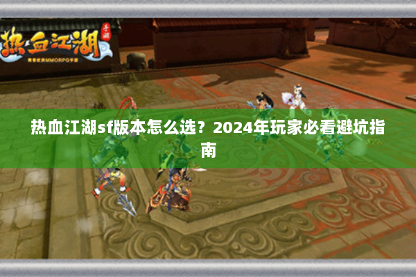热血江湖sf版本怎么选？2024年玩家必看避坑指南