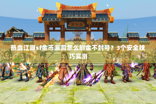 热血江湖sf金币漏洞怎么刷金不封号？3个安全技巧实测