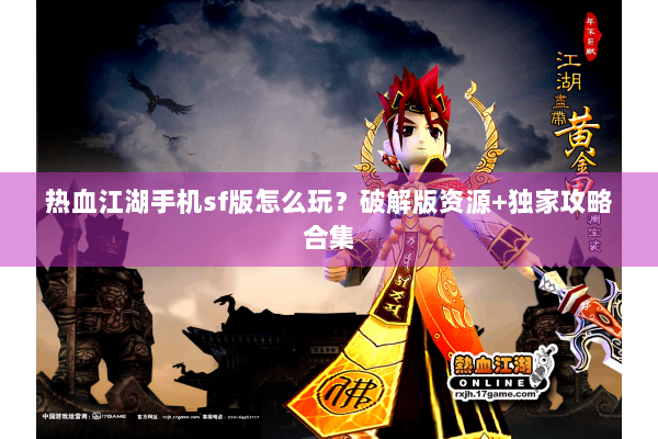 热血江湖手机sf版怎么玩？破解版资源+独家攻略合集