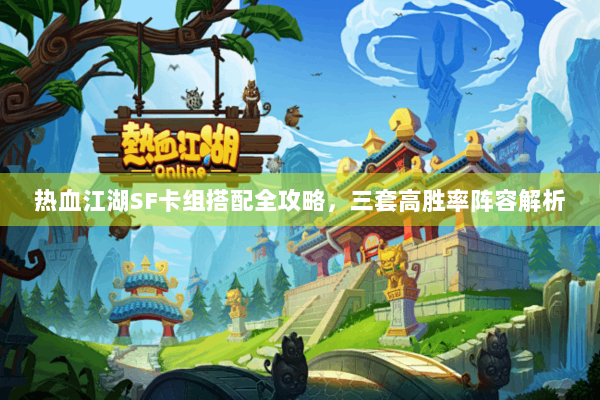 热血江湖SF卡组搭配全攻略，三套高胜率阵容解析