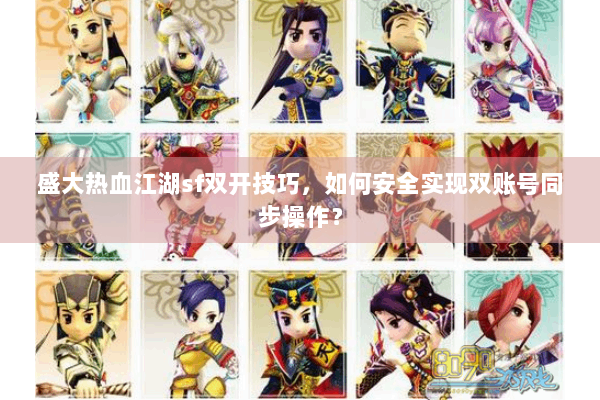 盛大热血江湖sf双开技巧，如何安全实现双账号同步操作？