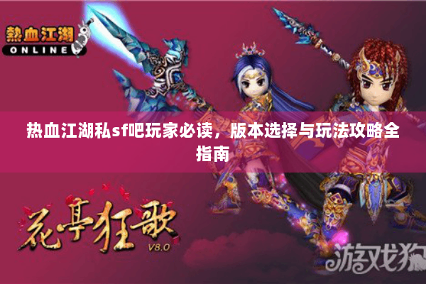 热血江湖私sf吧玩家必读，版本选择与玩法攻略全指南