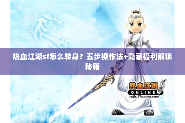 热血江湖sf怎么转身？五步操作法+隐藏福利解锁秘籍