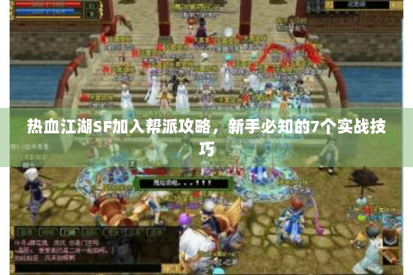 热血江湖SF加入帮派攻略，新手必知的7个实战技巧