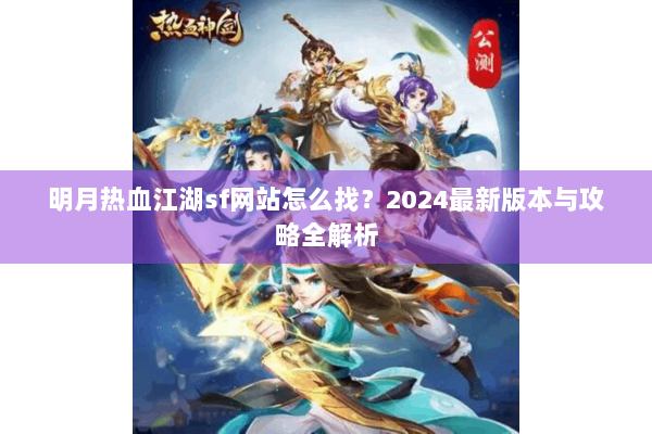 明月热血江湖sf网站怎么找？2024最新版本与攻略全解析