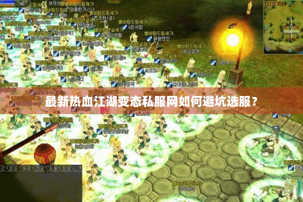 最新热血江湖变态私服网如何避坑选服？