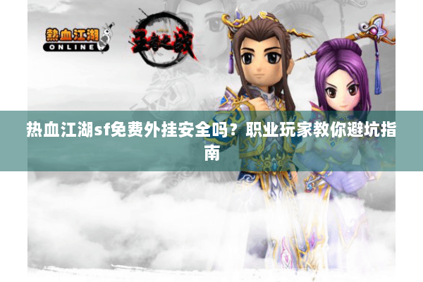 热血江湖sf免费外挂安全吗？职业玩家教你避坑指南