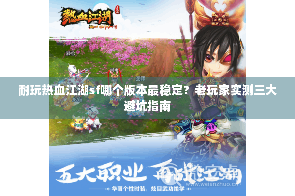 耐玩热血江湖sf哪个版本最稳定？老玩家实测三大避坑指南
