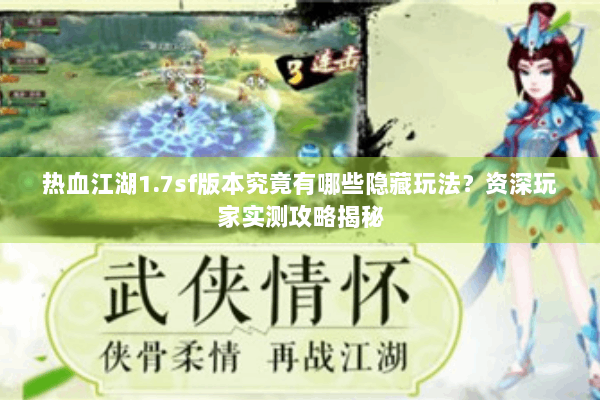 热血江湖1.7sf版本究竟有哪些隐藏玩法？资深玩家实测攻略揭秘