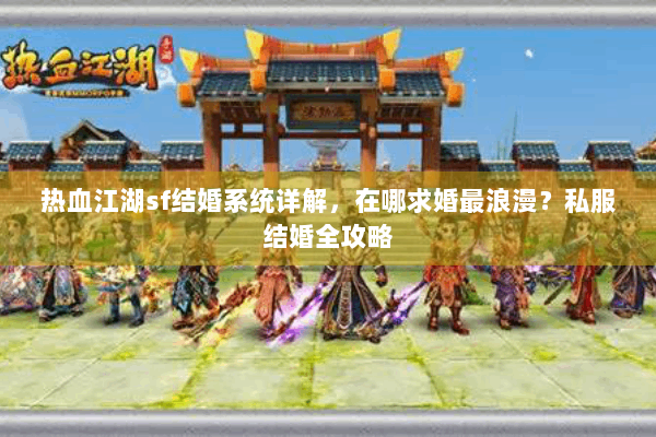 热血江湖sf结婚系统详解，在哪求婚最浪漫？私服结婚全攻略
