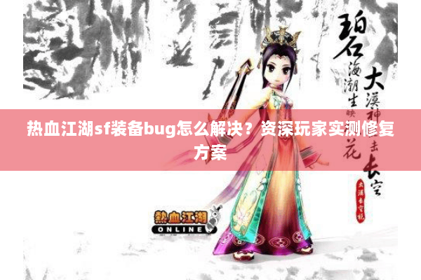 热血江湖sf装备bug怎么解决？资深玩家实测修复方案