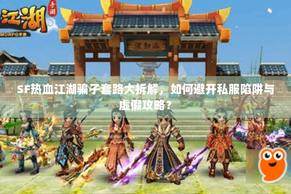 SF热血江湖骗子套路大拆解，如何避开私服陷阱与虚假攻略？
