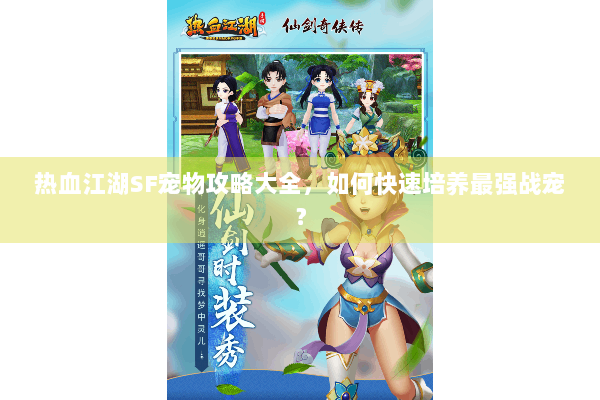 热血江湖SF宠物攻略大全，如何快速培养最强战宠？