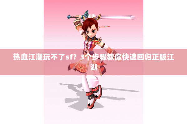 热血江湖玩不了sf？3个步骤教你快速回归正版江湖