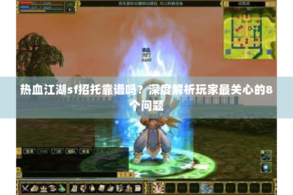 热血江湖sf招托靠谱吗？深度解析玩家最关心的8个问题
