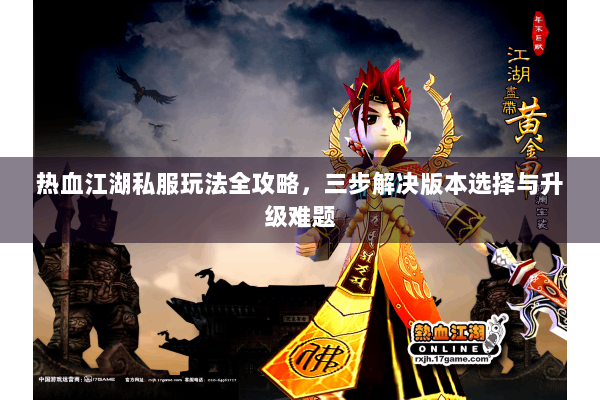 热血江湖私服玩法全攻略，三步解决版本选择与升级难题