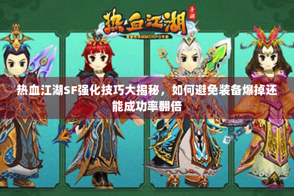 热血江湖SF强化技巧大揭秘，如何避免装备爆掉还能成功率翻倍