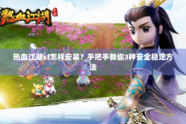 热血江湖sf怎样安装？手把手教你3种安全稳定方法