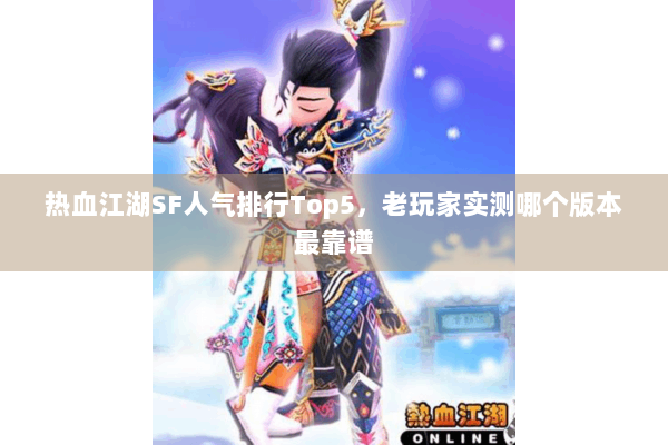 热血江湖SF人气排行Top5，老玩家实测哪个版本最靠谱