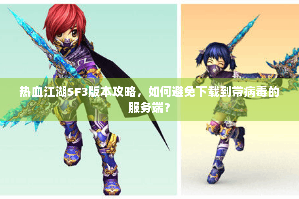 热血江湖SF3版本攻略，如何避免下载到带病毒的服务端？