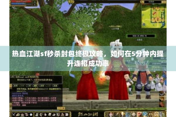 热血江湖sf秒杀封包终极攻略，如何在5分钟内提升连招成功率