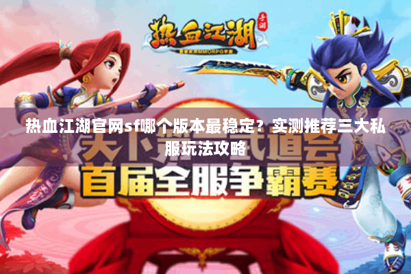 热血江湖官网sf哪个版本最稳定？实测推荐三大私服玩法攻略