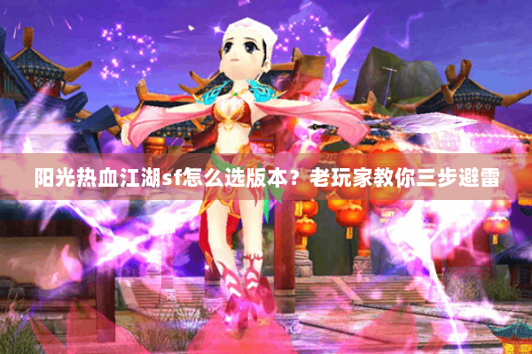 阳光热血江湖sf怎么选版本？老玩家教你三步避雷