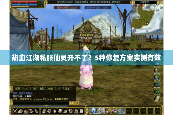 热血江湖私服仙灵开不了？5种修复方案实测有效