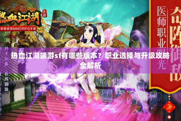 热血江湖端游sf有哪些版本？职业选择与升级攻略全解析