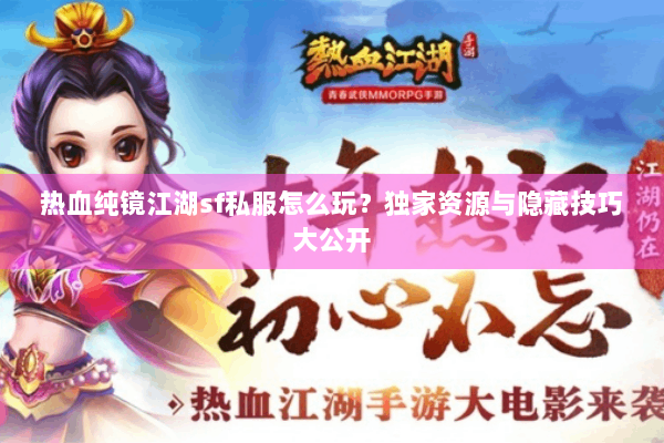 热血纯镜江湖sf私服怎么玩？独家资源与隐藏技巧大公开
