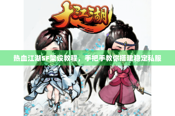 热血江湖SF架设教程，手把手教你搭建稳定私服